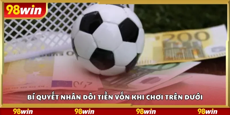 Bí quyết nhân đôi tiền vốn khi chơi trên dưới