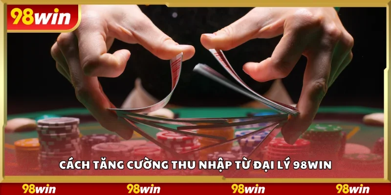 Cách tăng cường thu nhập từ đại lý 98Win