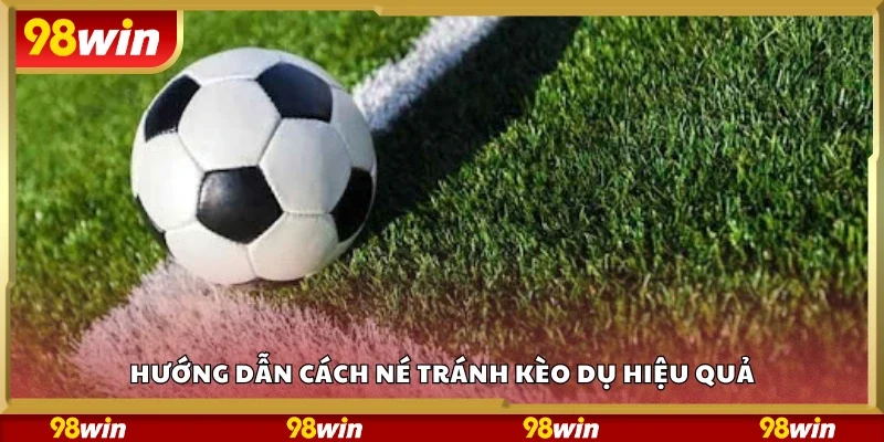 Chi tiết cách né tránh kèo dụ hiệu quả